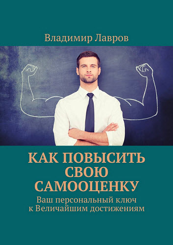 Владимир Лавров. Как повысить свою самооценку. Ваш персональный ключ к величайшим достижениям