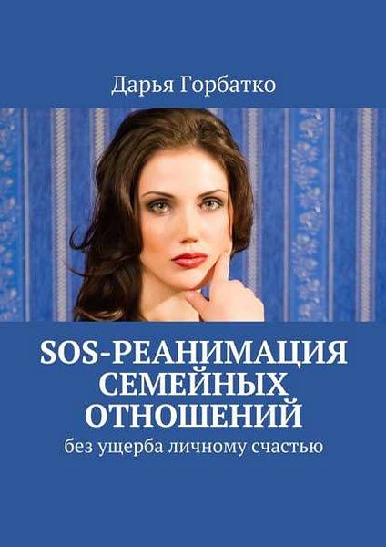 Дарья Горбатко. SOS-реанимация семейных отношений. Без ущерба личному счастью