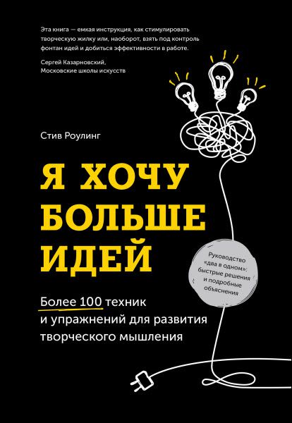 Стив Роулинг. Я хочу больше идей. Более 100 техник и упражнений для развития творческого мышления