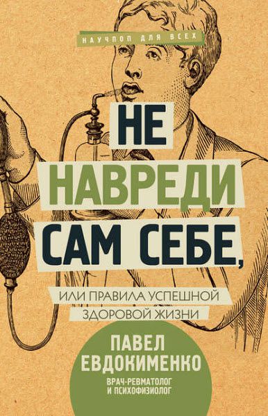 Павел Евдокименко. Не навреди сам себе, или Правила успешной здоровой жизни