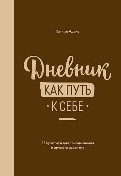 Кэтлин Адамс. Дневник как путь к себе. 22 практики для самопознания и личностного развития