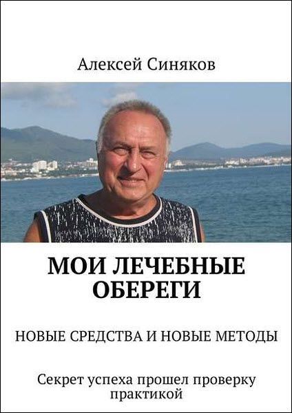 Алексей Синяков. Мои лечебные обереги. Новые средства и новые методы. Секрет успеха прошел проверку практикой