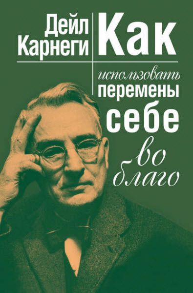 Дейл Карнеги. Как использовать перемены себе во благо