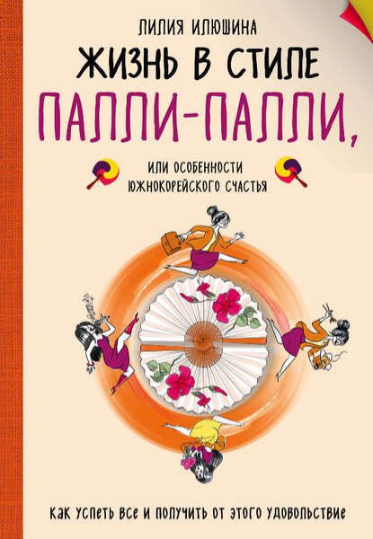 Лилия Илюшина. Жизнь в стиле палли-палли, или Особенности южнокорейского счастья