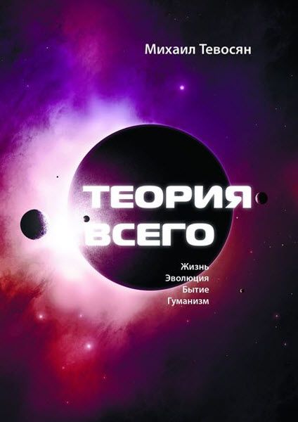 Михаил Тевосян. Теория Всего. Жизнь. Эволюция. Бытие. Гуманизм