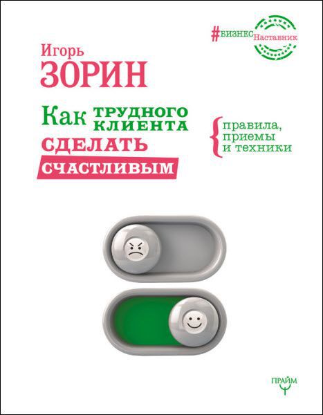 Игорь Зорин. Как трудного клиента сделать счастливым. Правила, приемы и техники