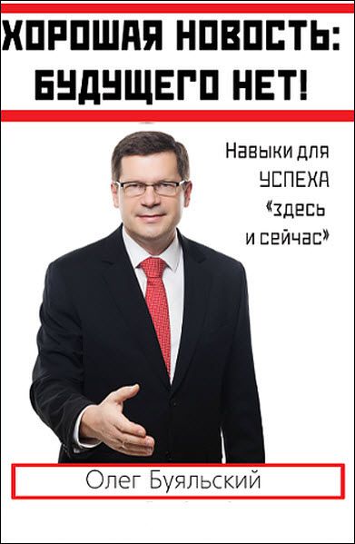 Олег Буяльский. Хорошая новость: будущего нет! Навыки успеха «здесь и сейчас»