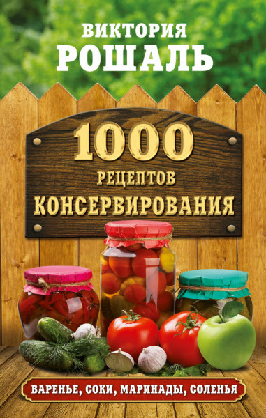 Виктория Рошаль. 1000 рецептов консервирования