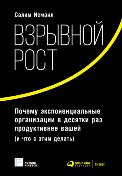 Салим Исмаил. Взрывной рост. Почему экспоненциальные организации в десятки раз продуктивнее вашей (и что с этим делать)