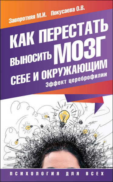 М. Заворотняя, О. Покусаева. Как перестать выносить мозг себе и окружающим. Эффект цереброфилии