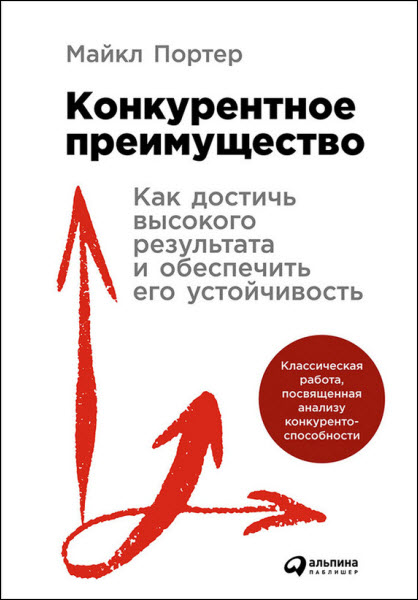 Майкл Портер. Конкурентное преимущество. Как достичь высокого результата и обеспечить его устойчивость