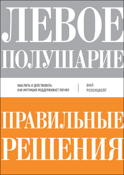 Фил Розенцвейг. Левое полушарие – правильные решения. Мыслить и действовать: как интуиция поддерживает логику