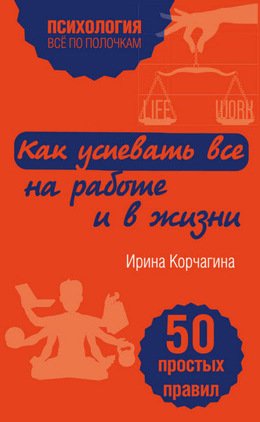 Ирина Корчагина. Как успевать все на работе и в жизни. 50 простых правил