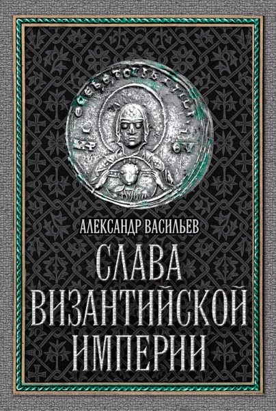 Александр Васильев. Слава Византийской империи