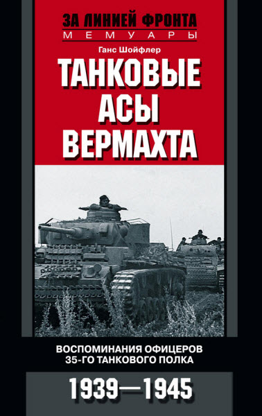 Ганс Шойфлер. Танковые асы вермахта. Воспоминания офицеров 35-го танкового полка 1939–1945