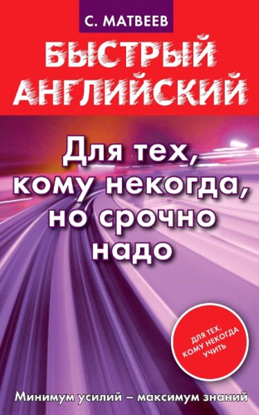 С. А. Матвеев. Быстрый английский. Для тех, кому некогда, но срочно надо