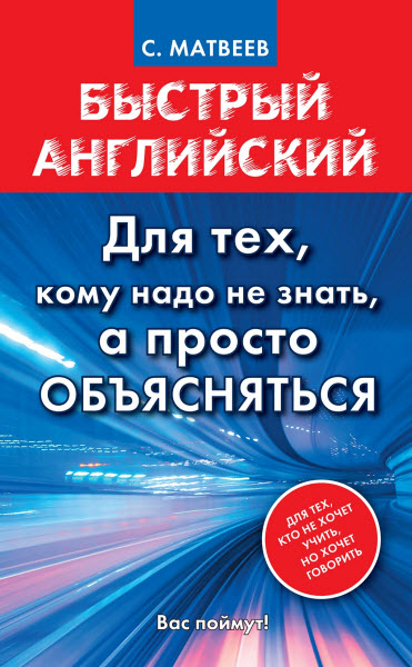 С. А. Матвеев. Быстрый английский. Для тех, кому надо не знать, а просто объясняться