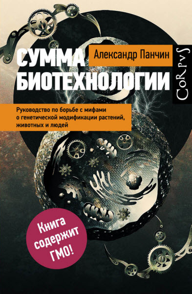 Александр Панчин. Сумма биотехнологии. Руководство по борьбе с мифами о генетической модификации растений, животных и людей