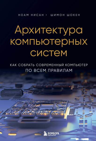 Ноам Нисан, Шимон Шокен. Архитектура компьютерных систем. Как собрать современный компьютер по всем правилам