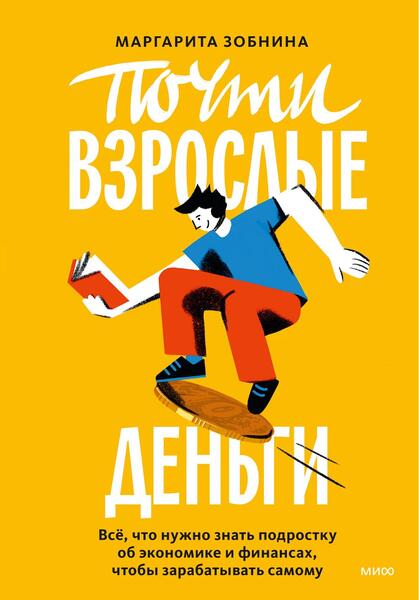 Маргарита Зобнина. Почти взрослые деньги. Всё, что нужно знать подростку об экономике и финансах, чтобы зарабатывать самому