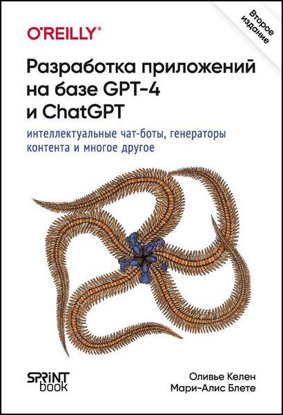 Оливье Келен, Мари-Алис Блете. Разработка приложений на базе GPT-4 и ChatGPT, 2-е издание