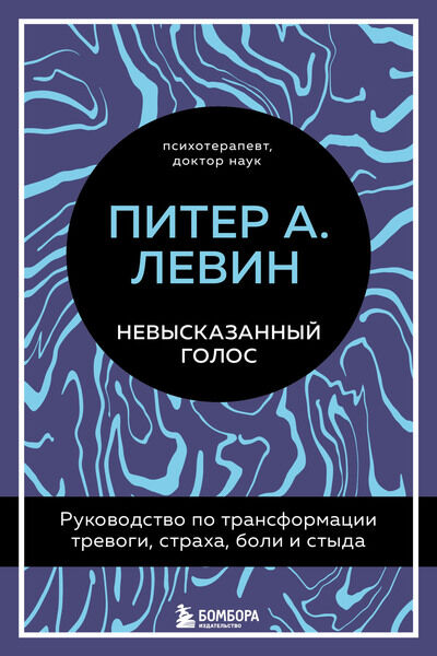 Питер А. Левин. Невысказанный голос. Руководство по трансформации тревоги, страха, боли и стыда