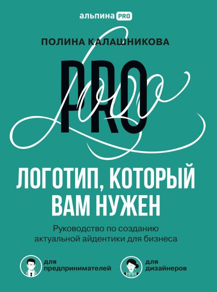 Полина Калашникова. Логотип, который вам нужен. Руководство по созданию актуальной айдентики для бизнеса