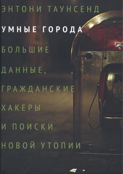 Энтони Таунсенд. Умные города. Большие данные, гражданские хакеры и поиски новой утопии